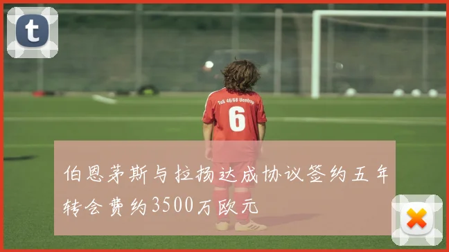 伯恩茅斯与拉扬达成协议签约五年转会费约3500万欧元