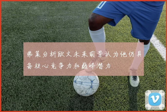 弗莱分析欧文未来前景认为他仍具备核心竞争力和巅峰潜力
