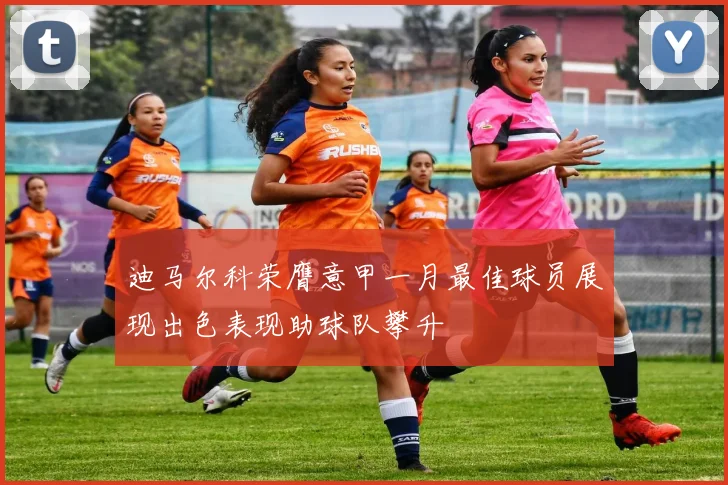 迪马尔科荣膺意甲一月最佳球员展现出色表现助球队攀升