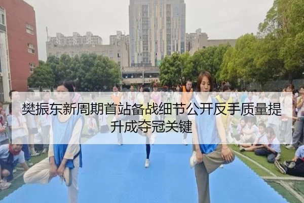 樊振东新周期首站备战细节公开反手质量提升成夺冠关键 - ManBetX