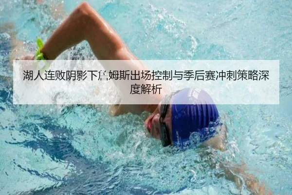 湖人连败阴影下詹姆斯出场控制与季后赛冲刺策略深度解析 - ManBetX