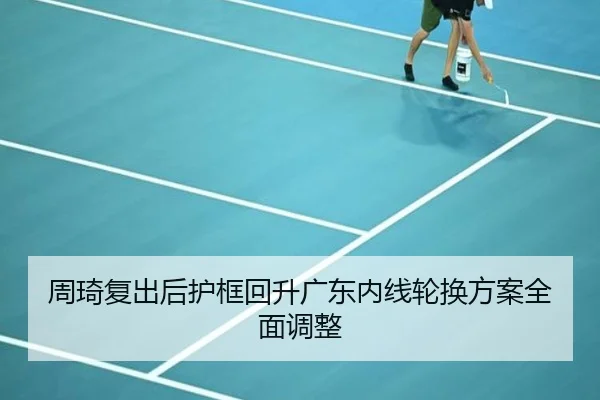 周琦复出后护框回升广东内线轮换方案全面调整（ManBetX）